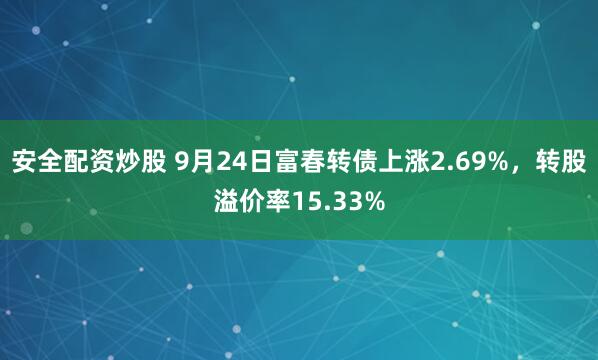 安全配资炒股 9月24日富春转债上涨2.69%，转股溢价率15.33%