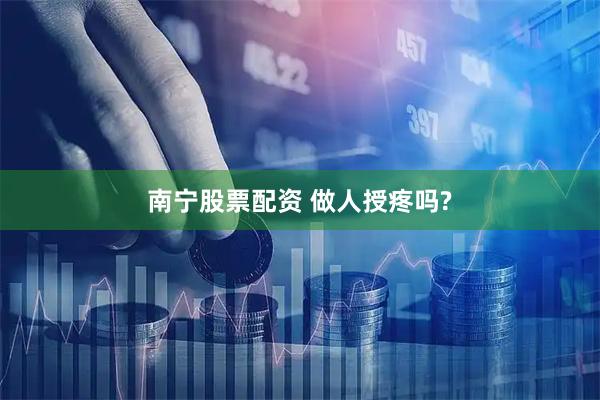 南宁股票配资 做人授疼吗?
