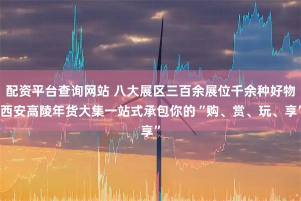 配资平台查询网站 八大展区三百余展位千余种好物 西安高陵年货大集一站式承包你的“购、赏、玩、享”