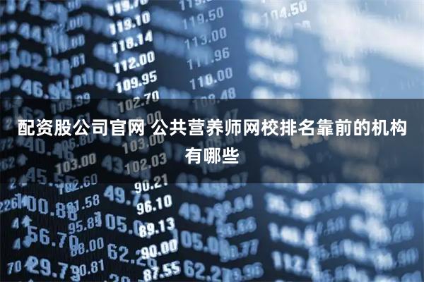 配资股公司官网 公共营养师网校排名靠前的机构有哪些