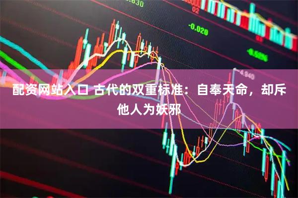 配资网站入口 古代的双重标准：自奉天命，却斥他人为妖邪