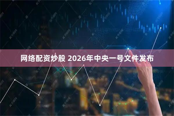 网络配资炒股 2026年中央一号文件发布