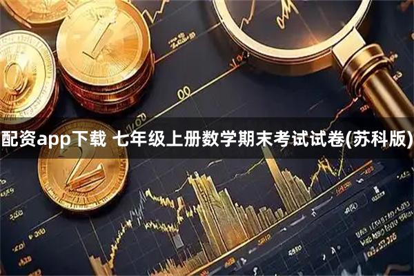 配资app下载 七年级上册数学期末考试试卷(苏科版)