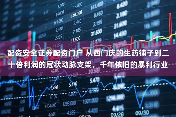 配资安全证券配资门户 从西门庆的生药铺子到二十倍利润的冠状动脉支架，千年依旧的暴利行业