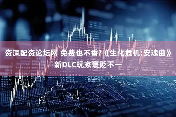 资深配资论坛网 免费也不香?《生化危机:安魂曲》新DLC玩家褒贬不一